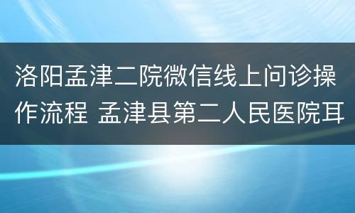 洛阳孟津二院微信线上问诊操作流程 孟津县第二人民医院耳鼻喉科