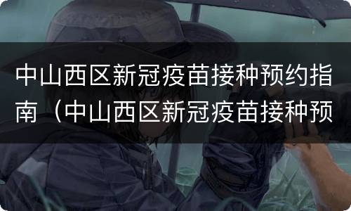 中山西区新冠疫苗接种预约指南（中山西区新冠疫苗接种预约指南查询）