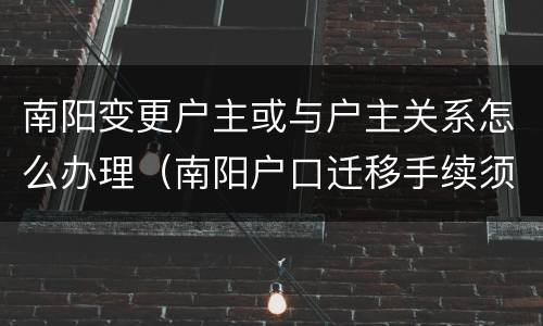 南阳变更户主或与户主关系怎么办理（南阳户口迁移手续须知）