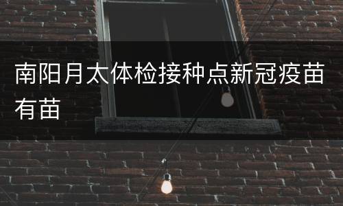 南阳月太体检接种点新冠疫苗有苗