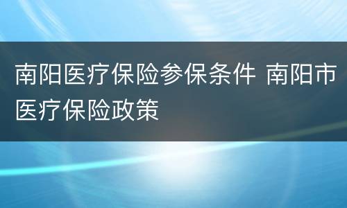 南阳医疗保险参保条件 南阳市医疗保险政策