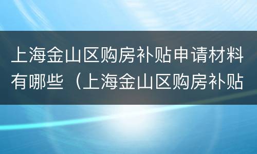 上海金山区购房补贴申请材料有哪些（上海金山区购房补贴申请材料有哪些内容）