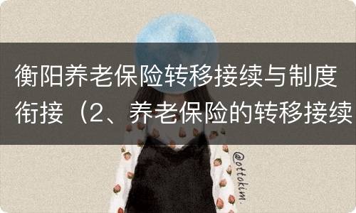 衡阳养老保险转移接续与制度衔接（2、养老保险的转移接续是指的什么?）