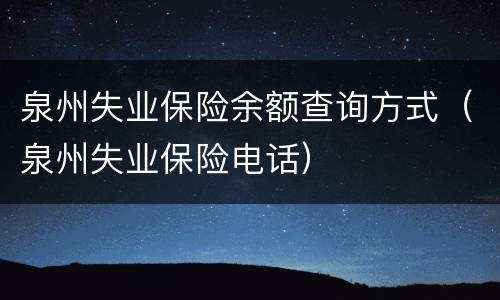 泉州失业保险余额查询方式（泉州失业保险电话）