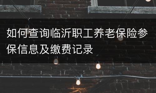 如何查询临沂职工养老保险参保信息及缴费记录