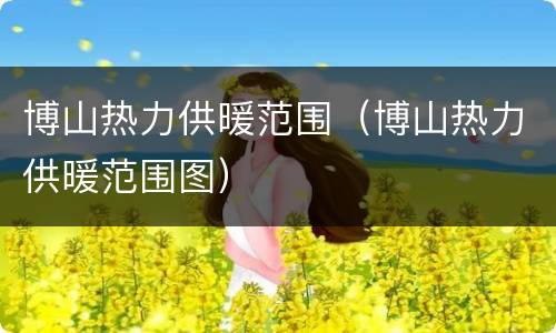博山热力供暖范围（博山热力供暖范围图）