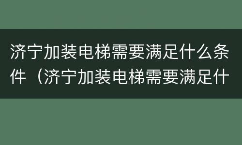 济宁加装电梯需要满足什么条件（济宁加装电梯需要满足什么条件才能安装）