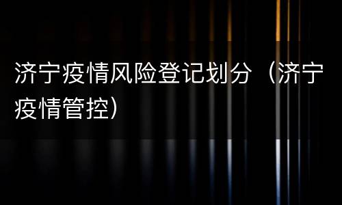 济宁疫情风险登记划分（济宁疫情管控）