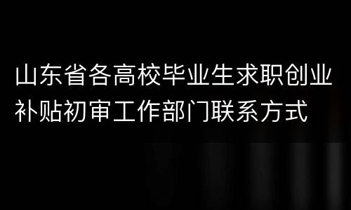 山东省各高校毕业生求职创业补贴初审工作部门联系方式