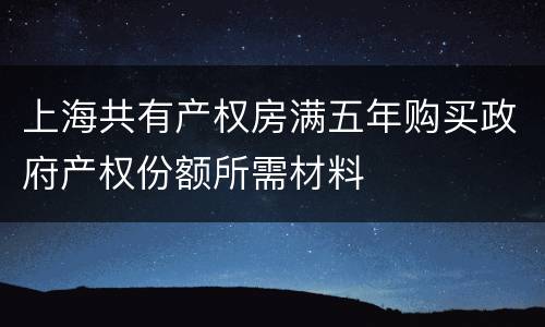上海共有产权房满五年购买政府产权份额所需材料