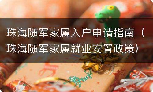 珠海随军家属入户申请指南（珠海随军家属就业安置政策）
