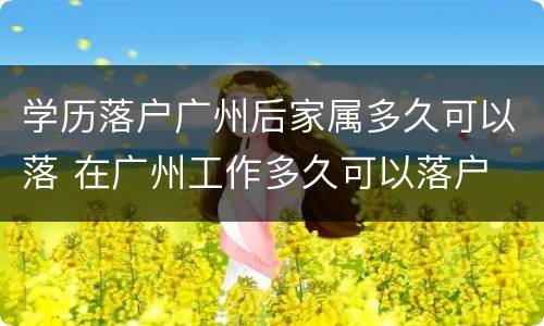 学历落户广州后家属多久可以落 在广州工作多久可以落户