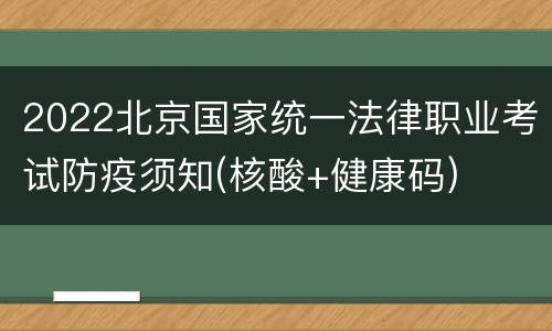2022北京国家统一法律职业考试防疫须知(核酸+健康码)