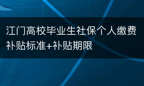 江门高校毕业生社保个人缴费补贴标准+补贴期限