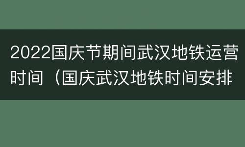 2022国庆节期间武汉地铁运营时间（国庆武汉地铁时间安排）