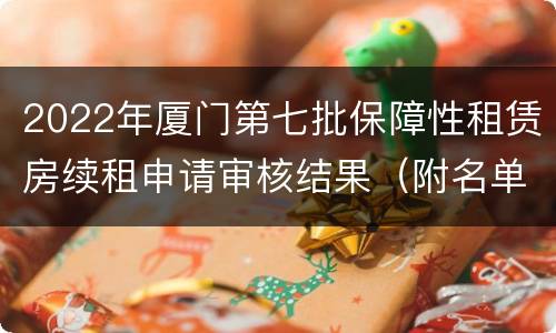 2022年厦门第七批保障性租赁房续租申请审核结果（附名单）