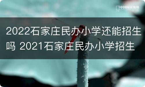 2022石家庄民办小学还能招生吗 2021石家庄民办小学招生