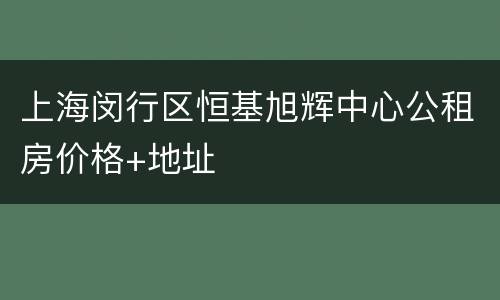 上海闵行区恒基旭辉中心公租房价格+地址