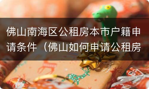 佛山南海区公租房本市户籍申请条件（佛山如何申请公租房及条件）