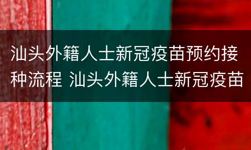 汕头外籍人士新冠疫苗预约接种流程 汕头外籍人士新冠疫苗预约接种流程图