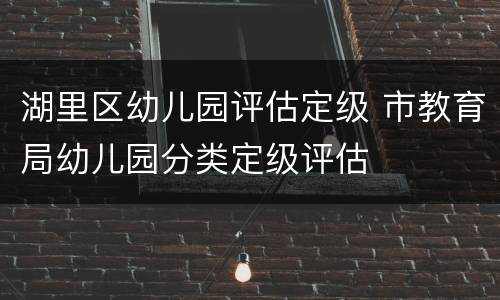 湖里区幼儿园评估定级 市教育局幼儿园分类定级评估