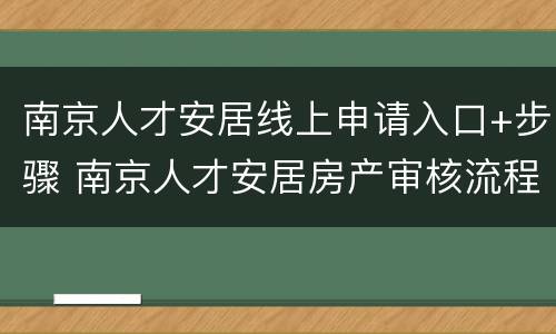 南京人才安居线上申请入口+步骤 南京人才安居房产审核流程