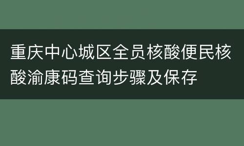 重庆中心城区全员核酸便民核酸渝康码查询步骤及保存