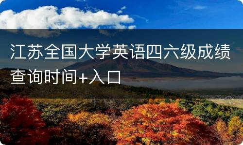 江苏全国大学英语四六级成绩查询时间+入口