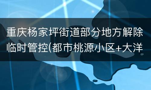 重庆杨家坪街道部分地方解除临时管控(都市桃源小区+大洋百货)