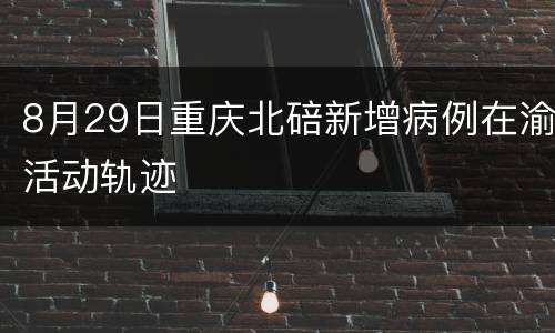 8月29日重庆北碚新增病例在渝活动轨迹
