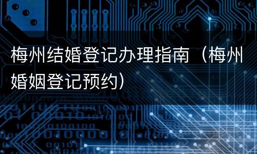 梅州结婚登记办理指南（梅州婚姻登记预约）