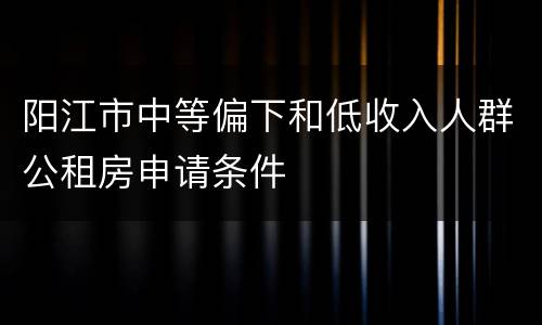 阳江市中等偏下和低收入人群公租房申请条件