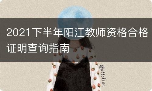2021下半年阳江教师资格合格证明查询指南
