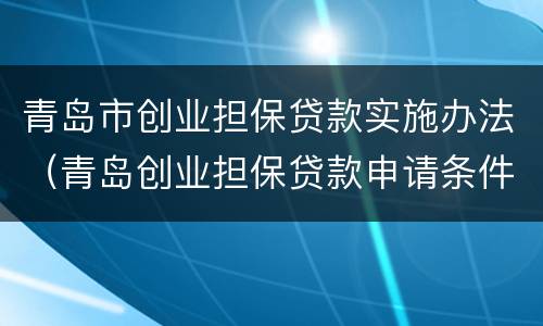 青岛市创业担保贷款实施办法（青岛创业担保贷款申请条件）