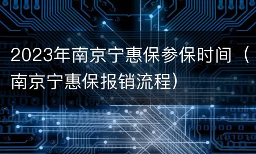 2023年南京宁惠保参保时间（南京宁惠保报销流程）