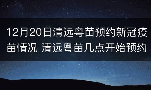 12月20日清远粤苗预约新冠疫苗情况 清远粤苗几点开始预约新冠疫苗
