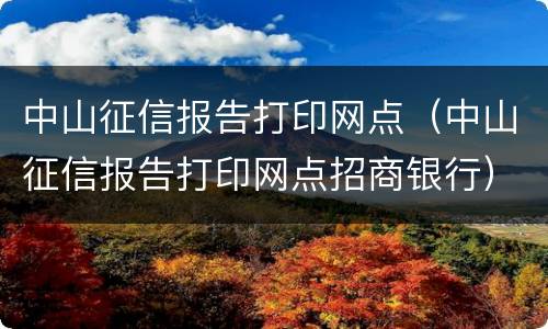 中山征信报告打印网点（中山征信报告打印网点招商银行）