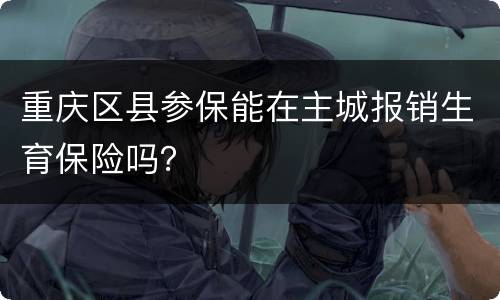 重庆区县参保能在主城报销生育保险吗？