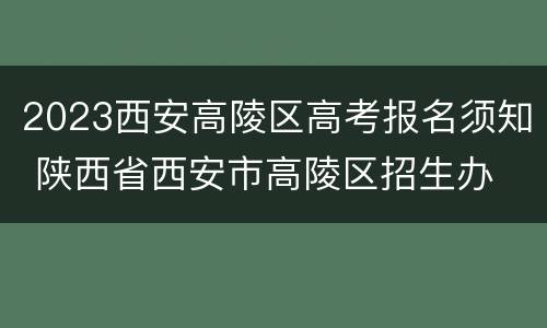 2023西安高陵区高考报名须知 陕西省西安市高陵区招生办