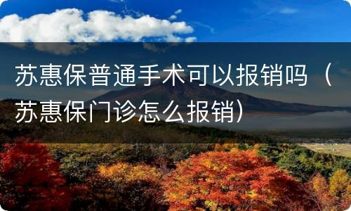 苏惠保普通手术可以报销吗（苏惠保门诊怎么报销）