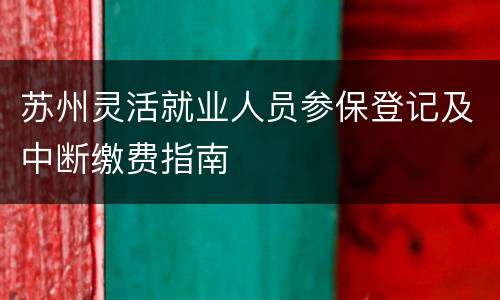 苏州灵活就业人员参保登记及中断缴费指南