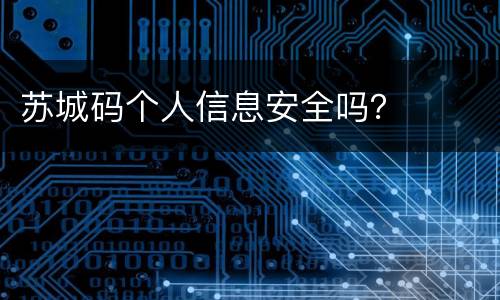 苏城码个人信息安全吗？