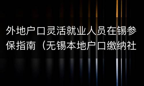 外地户口灵活就业人员在锡参保指南（无锡本地户口缴纳社保）