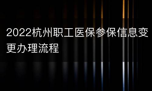 2022杭州职工医保参保信息变更办理流程