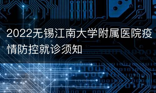 2022无锡江南大学附属医院疫情防控就诊须知