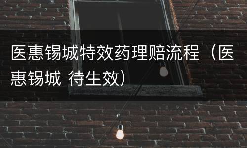 医惠锡城特效药理赔流程（医惠锡城 待生效）