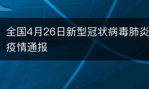 全国4月26日新型冠状病毒肺炎疫情通报