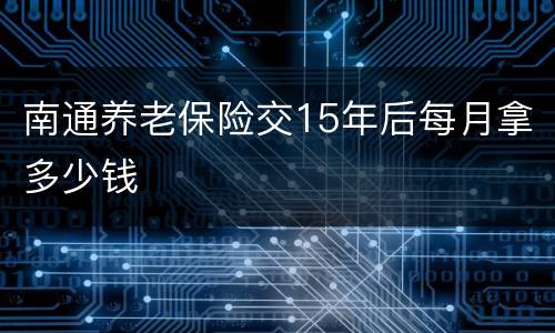 南通养老保险交15年后每月拿多少钱