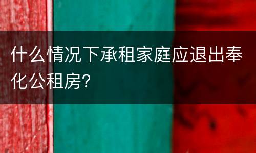 什么情况下承租家庭应退出奉化公租房？
