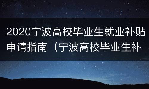 2020宁波高校毕业生就业补贴申请指南（宁波高校毕业生补贴政策）